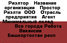 Риэлтор › Название организации ­ Простор-Риэлти, ООО › Отрасль предприятия ­ Агент › Минимальный оклад ­ 150 000 - Все города Работа » Вакансии   . Башкортостан респ.